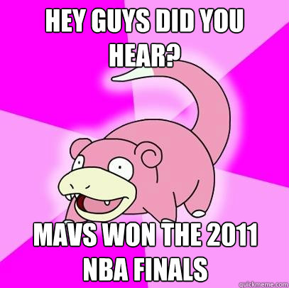 Hey guys did you hear? Mavs won the 2011 NBA Finals  Slowpoke