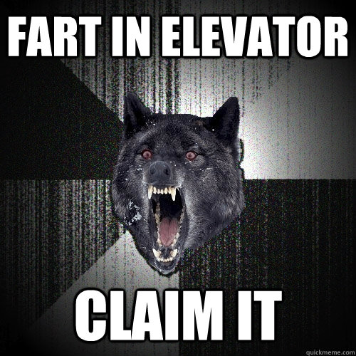 fart in elevator claim it  Insanity Wolf