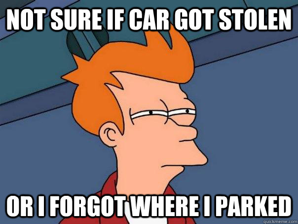 Not sure if car got stolen Or I forgot where I parked - Not sure if car got stolen Or I forgot where I parked  Futurama Fry