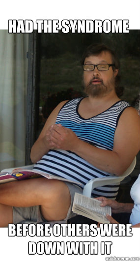 had the syndrome before others were down with it  Hipster Downs Syndrome