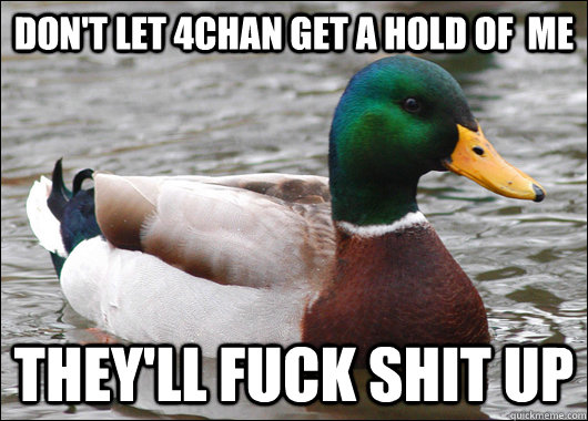 Don't let 4chan get a hold of  me they'll fuck shit up  Actual Advice Mallard