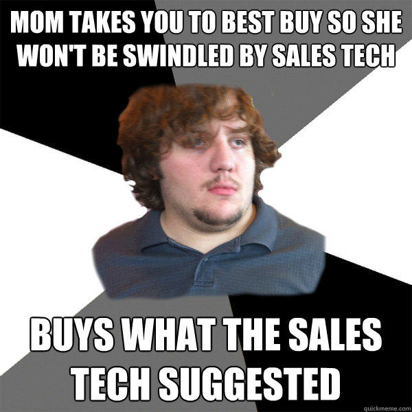 mom takes you to best buy so she won't be swindled by sales tech buys what the sales tech suggested - mom takes you to best buy so she won't be swindled by sales tech buys what the sales tech suggested  Family Tech Support Guy