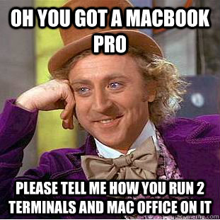 Oh you got a MacBook Pro Please tell me how you run 2 terminals and Mac Office on it  Condescending Wonka
