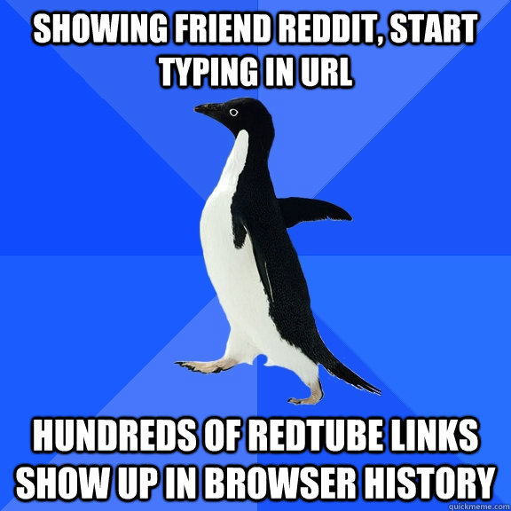 showing friend reddit, start typing in url hundreds of redtube links show up in browser history  Socially Awkward Penguin