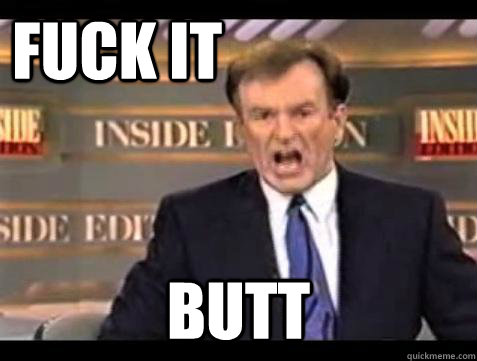 FUCK IT Butt  Fuck it