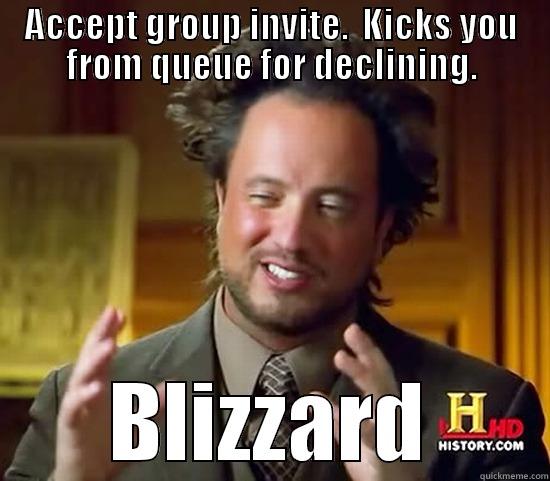 ACCEPT GROUP INVITE.  KICKS YOU FROM QUEUE FOR DECLINING. BLIZZARD Ancient Aliens