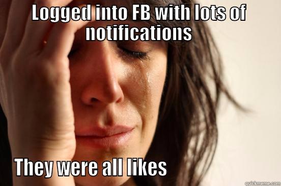 Facebook likes - LOGGED INTO FB WITH LOTS OF NOTIFICATIONS THEY WERE ALL LIKES                            First World Problems