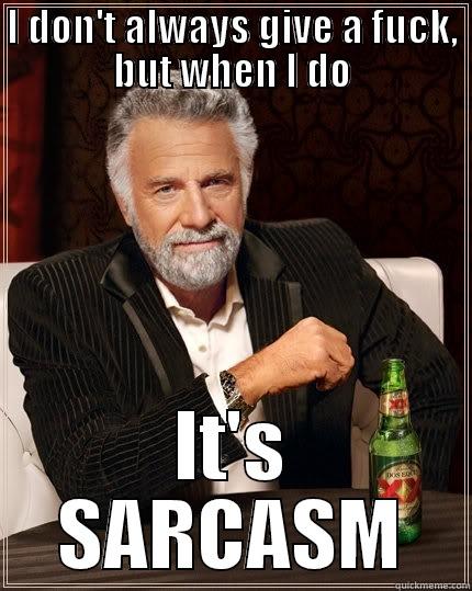 sarcasm dammit - I DON'T ALWAYS GIVE A FUCK, BUT WHEN I DO IT'S SARCASM The Most Interesting Man In The World