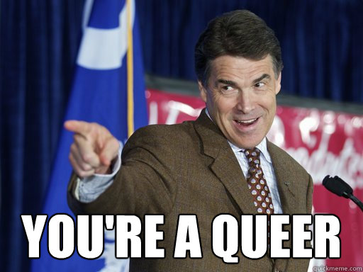YOU'RE A QUEER - YOU'RE A QUEER  Rick Perry knows u