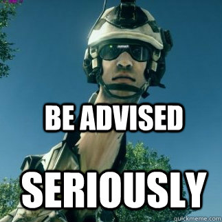 SERIOUSLY BE ADVISED - SERIOUSLY BE ADVISED  BF3 Be Advised