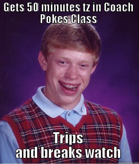 GETS 50 MINUTES TZ IN COACH POKES CLASS TRIPS AND BREAKS WATCH Bad Luck Brian