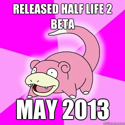 Released Half Life 2 Beta  May 2013  Slowpoke