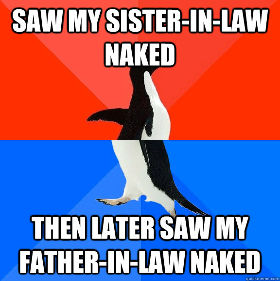 Saw my sister-in-law naked then later saw my father-in-law naked - Saw my sister-in-law naked then later saw my father-in-law naked  Socially Awesome Awkward Penguin