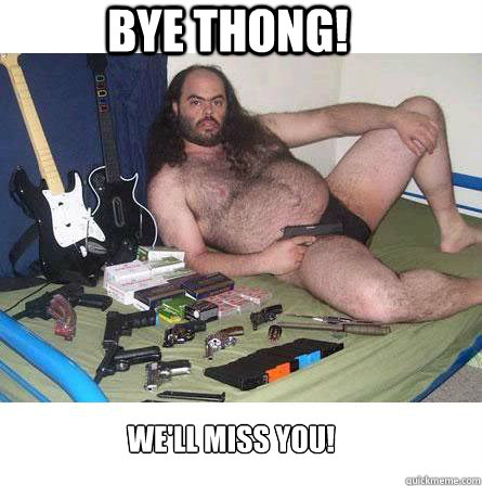 Bye Thong! We'll Miss You! - Bye Thong! We'll Miss You!  Deluded Ugly Guy Girl Advice