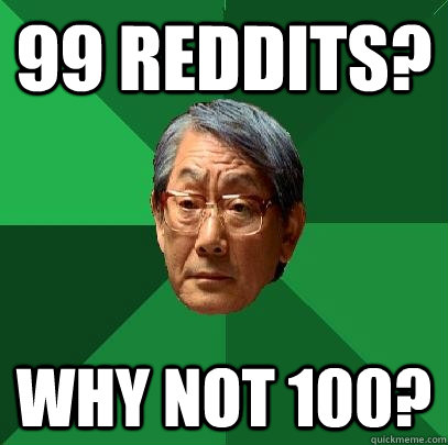 99 reddits? Why not 100? - 99 reddits? Why not 100?  High Expectations Asian Father