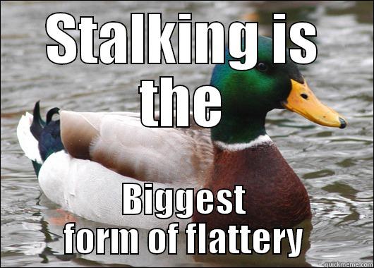 STALKING IS THE BIGGEST FORM OF FLATTERY Actual Advice Mallard