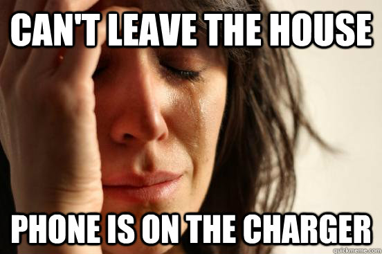 Can't leave the house phone is on the charger  First World Problems