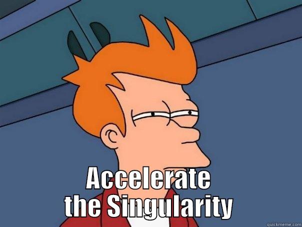  ACCELERATE THE SINGULARITY Futurama Fry
