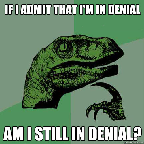 If I admit that I'm in denial Am I still in denial?  Philosoraptor