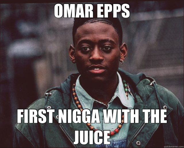 OMAR EPPS FIRST NIGGA WITH THE JUICE  Omar