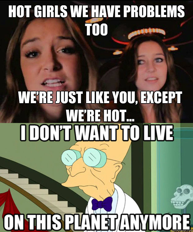 Hot girls we have problems too We’re just like you, except we’re hot... - Hot girls we have problems too We’re just like you, except we’re hot...  Hot Problem