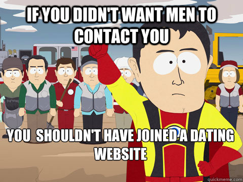 If you didn't want men to contact you you  shouldn't have joined a dating website  Captain Hindsight