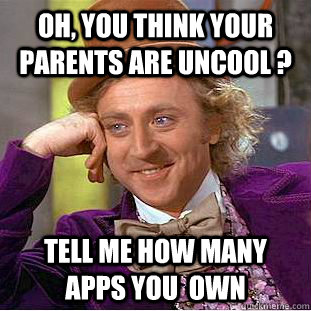 Oh, you think your parents are uncool ? tell me how many apps you  own  Creepy Wonka