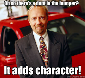 Oh so there's a dent in the bumper? It adds character!  - Oh so there's a dent in the bumper? It adds character!   Cheesy manipulative car salesman