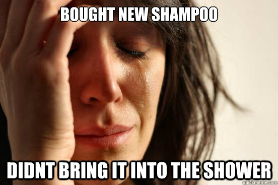 bought new shampoo didnt bring it into the shower - bought new shampoo didnt bring it into the shower  First World Problems