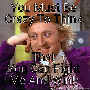 YOU MUST BE CRAZY TO THINK THAT YOU CAN FIGHT ME AND WIN!! Creepy Wonka