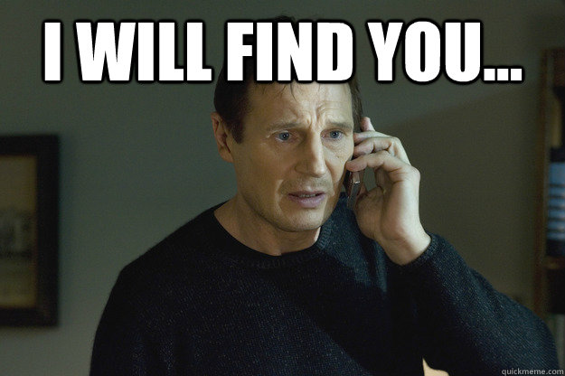I will find you...  - I will find you...   Taken Liam Neeson