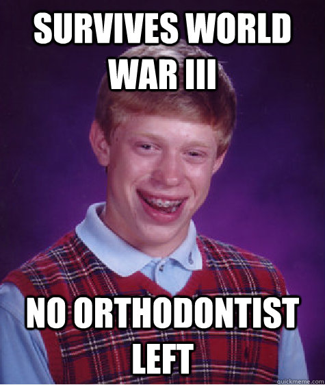 Survives World war III No orthodontist left  Bad Luck Brian