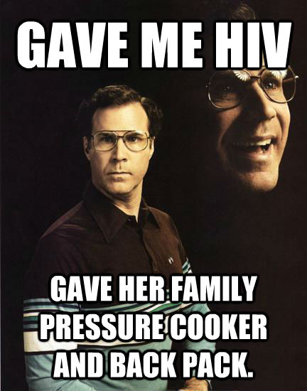 GAVE ME HIV GAVE HER FAMILY PRESSURE COOKER AND BACK PACK.  - GAVE ME HIV GAVE HER FAMILY PRESSURE COOKER AND BACK PACK.   Will Ferrel