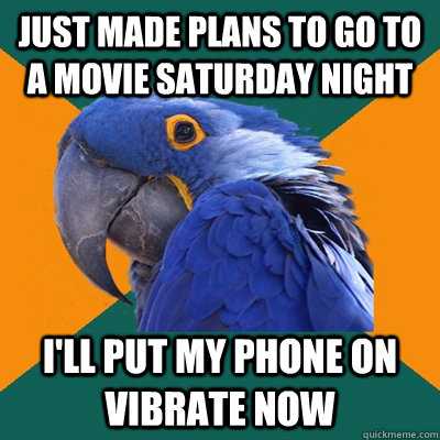 Just Made plans to go to a movie Saturday night I'll put my phone on vibrate now - Just Made plans to go to a movie Saturday night I'll put my phone on vibrate now  Paranoid Parrot