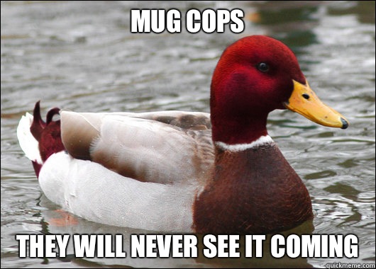 Mug cops
 They will never see it coming  Malicious Advice Mallard