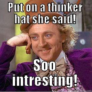 PUT ON A THINKER HAT SHE SAID! SOO INTRESTING! Condescending Wonka