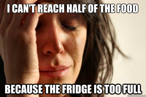 I can't reach half of the food because the fridge is too full - I can't reach half of the food because the fridge is too full  First World Problems