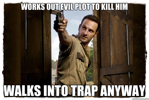 WORKS OUT EVIL PLOT TO KILL HIM WALKS INTO TRAP ANYWAY   