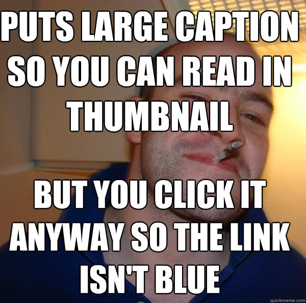 Puts large caption so you can read in thumbnail BUT you click it anyway so the link isn't blue  - Puts large caption so you can read in thumbnail BUT you click it anyway so the link isn't blue   Misc