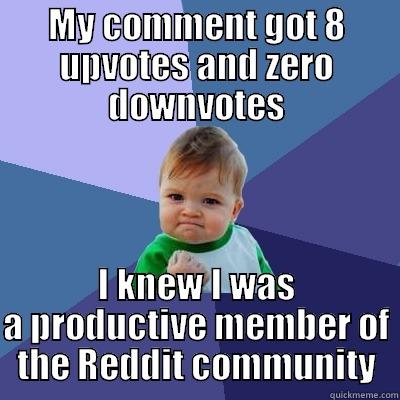 MY COMMENT GOT 8 UPVOTES AND ZERO DOWNVOTES I KNEW I WAS A PRODUCTIVE MEMBER OF THE REDDIT COMMUNITY Success Kid