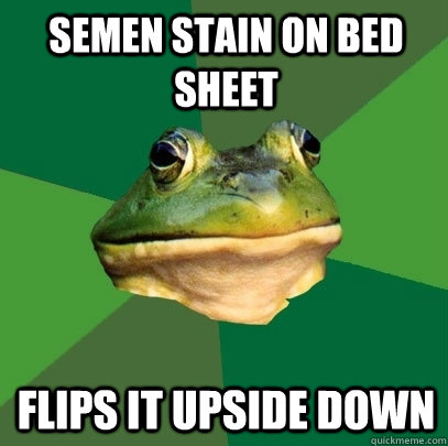 semen stain on bed sheet flips it upside down  Foul Bachelor Frog