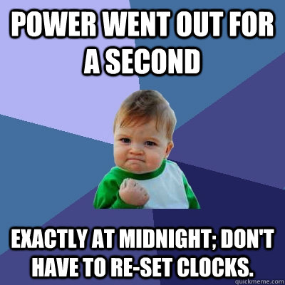 power went out for a second exactly at midnight; don't have to re-set clocks.  Success Kid
