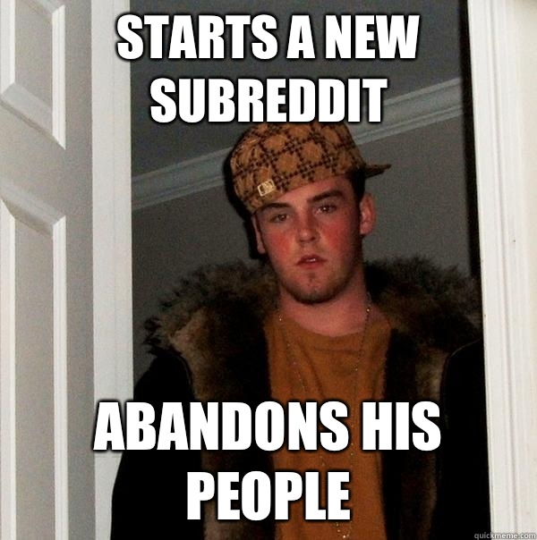 Starts a new subreddit Abandons his people  Scumbag Steve