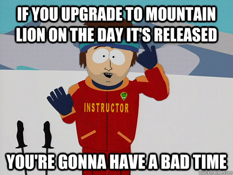 if you upgrade to mountain lion on the day it's released You're gonna have a bad time  South Park Bad Time