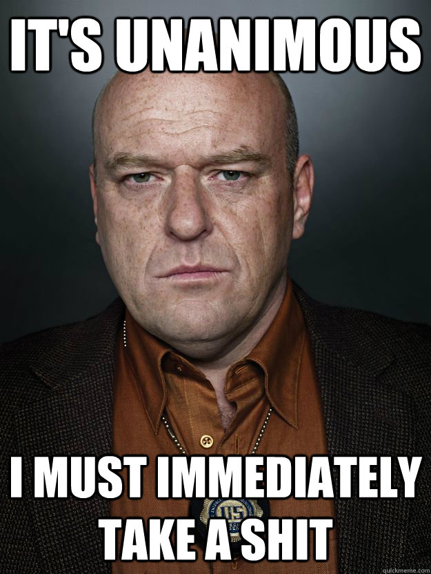 It's Unanimous I must immediately take a shit - It's Unanimous I must immediately take a shit  Hank Schrader