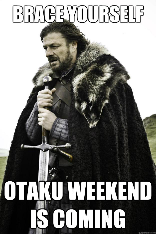 Brace yourself Otaku Weekend is coming  Winter is coming