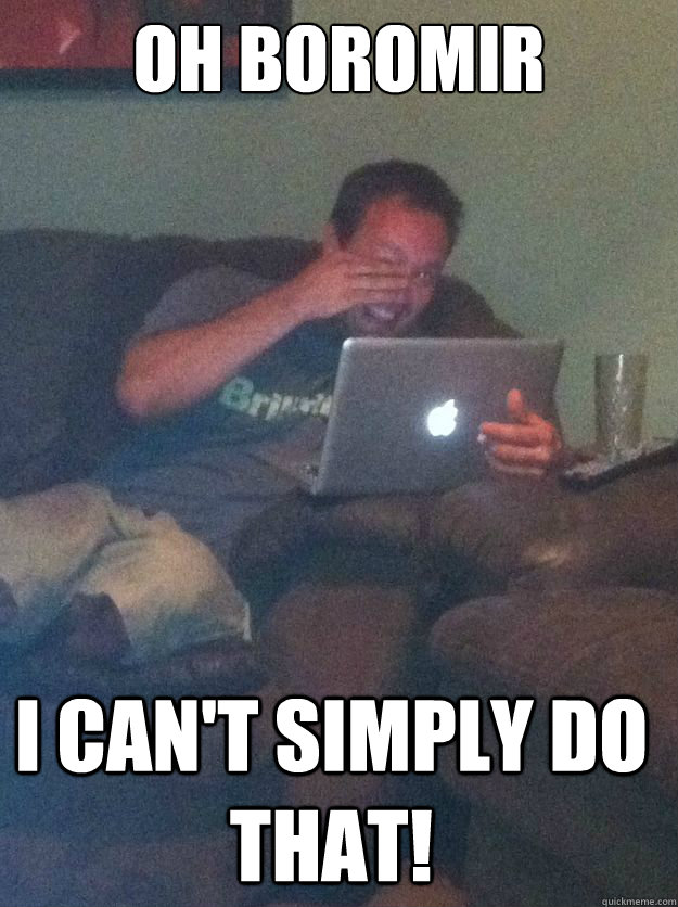 oh boromir i can't simply do that! - oh boromir i can't simply do that!  Misc