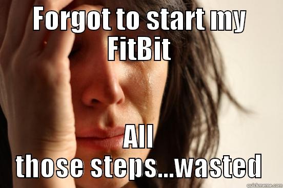 FORGOT TO START MY FITBIT ALL THOSE STEPS...WASTED First World Problems