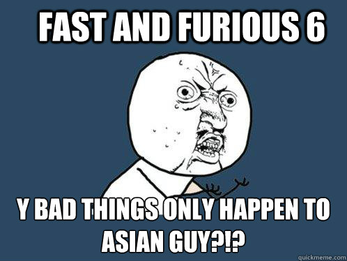 Fast and furious 6 Y bad things only happen to  asian guy?!?  Y U No