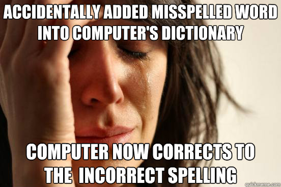 Accidentally added misspelled word into computer's dictionary Computer now corrects to 
the  incorrect spelling - Accidentally added misspelled word into computer's dictionary Computer now corrects to 
the  incorrect spelling  First World Problems